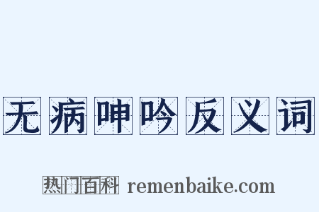 无病呻吟反义词是什么意思的图片